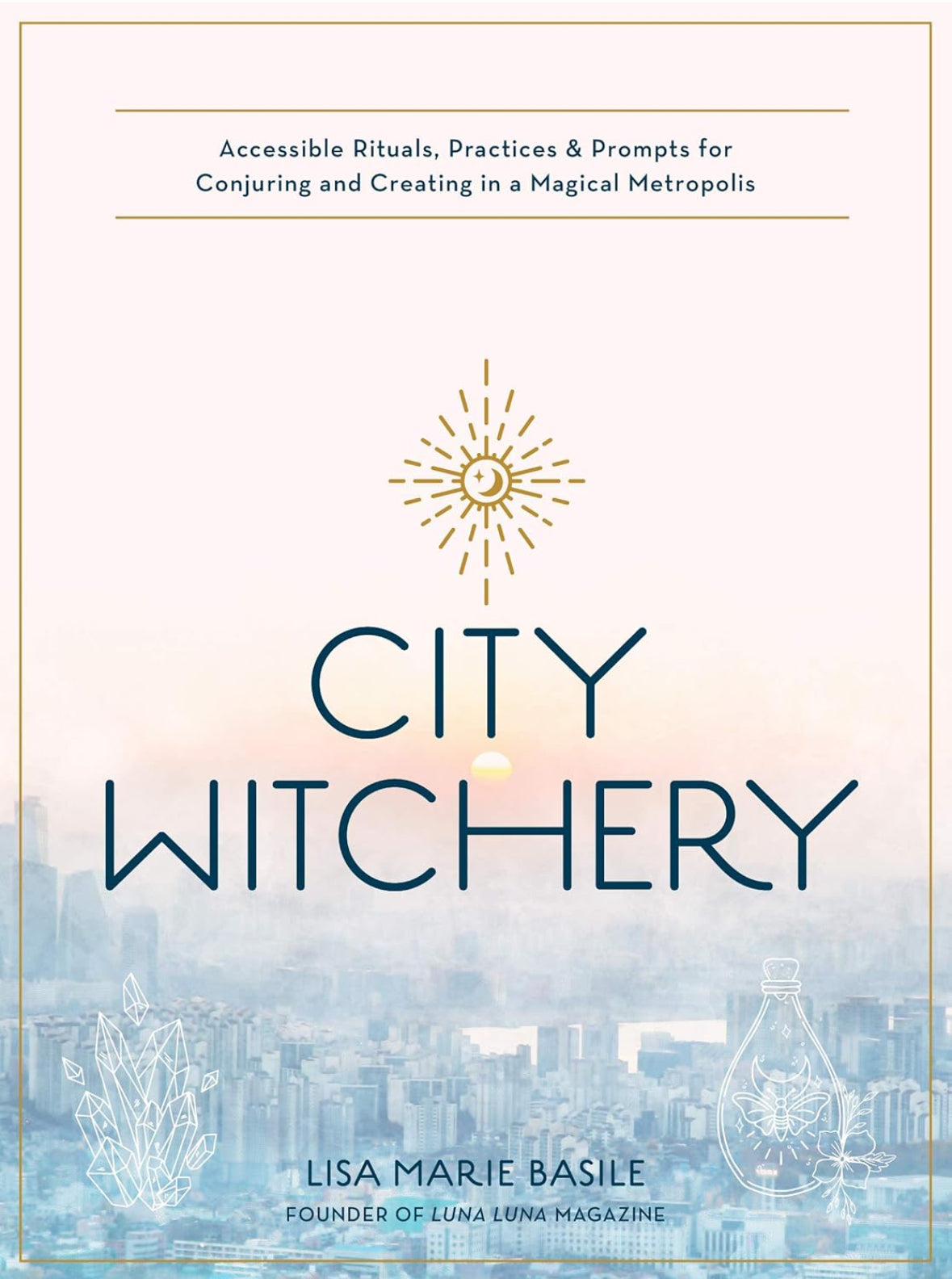 City Witchery: Accessible Rituals, Practices & Prompts for Conjuring and Creating in a Magical Metropolis