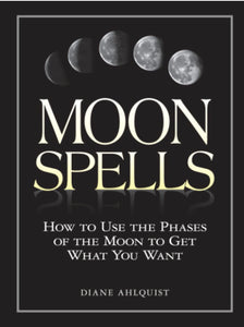 Moon Spells: How to Use the Phases of the Moon to Get What You Want